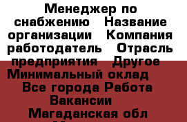 Менеджер по снабжению › Название организации ­ Компания-работодатель › Отрасль предприятия ­ Другое › Минимальный оклад ­ 1 - Все города Работа » Вакансии   . Магаданская обл.,Магадан г.